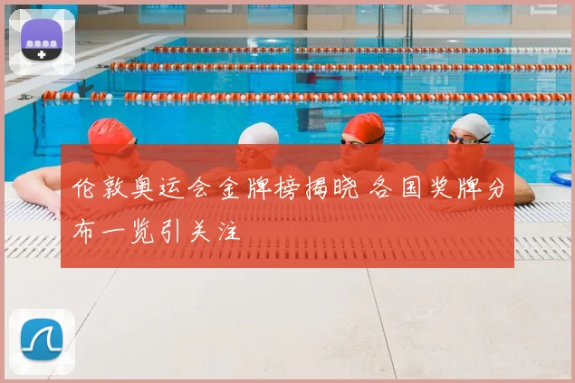 伦敦奥运会金牌榜揭晓 各国奖牌分布一览引关注