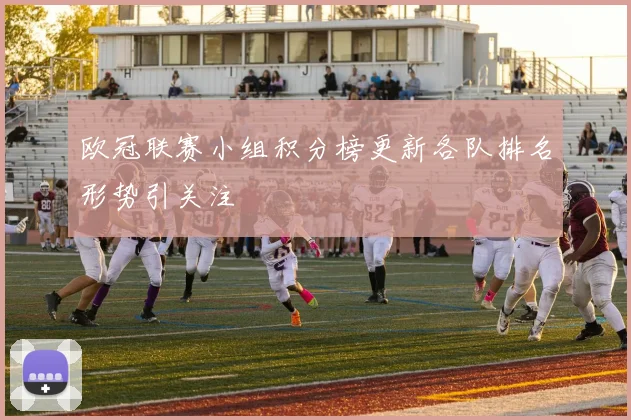 欧冠联赛小组积分榜更新各队排名形势引关注