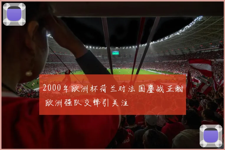 2000年欧洲杯荷兰对法国鏖战正酣 欧洲强队交锋引关注