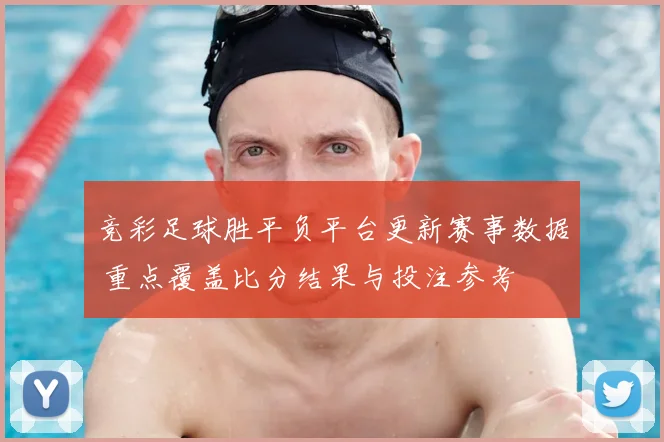 竞彩足球胜平负平台更新赛事数据 重点覆盖比分结果与投注参考