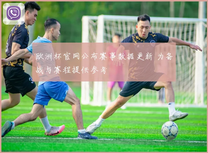 欧洲杯官网公布赛事数据更新 为备战与赛程提供参考