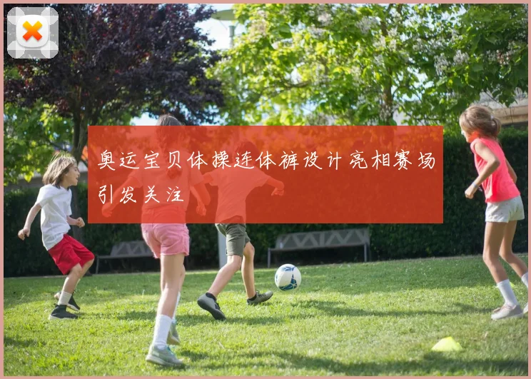 奥运宝贝体操连体裤设计亮相赛场引发关注