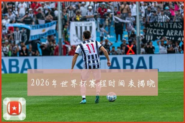 2026年世界杯赛程时间表揭晓