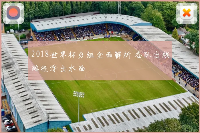 2018世界杯分组全面解析 各队出线路径浮出水面