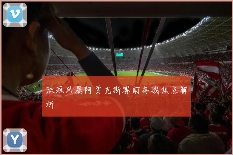 欧冠风暴阿贾克斯赛前备战焦点解析