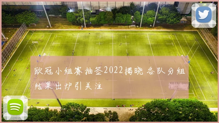 欧冠小组赛抽签2022揭晓 各队分组结果出炉引关注