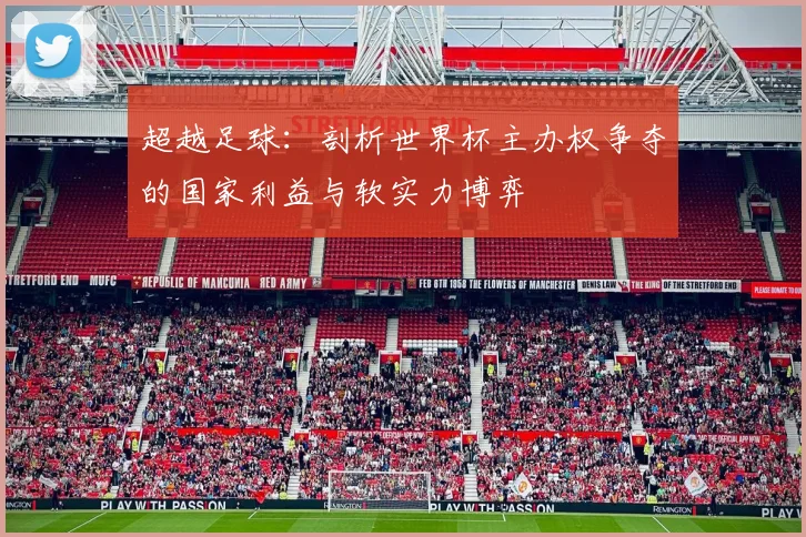 超越足球：剖析世界杯主办权争夺的国家利益与软实力博弈