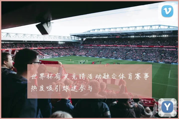 世界杯有奖竞猜活动融合体育赛事热度吸引球迷参与