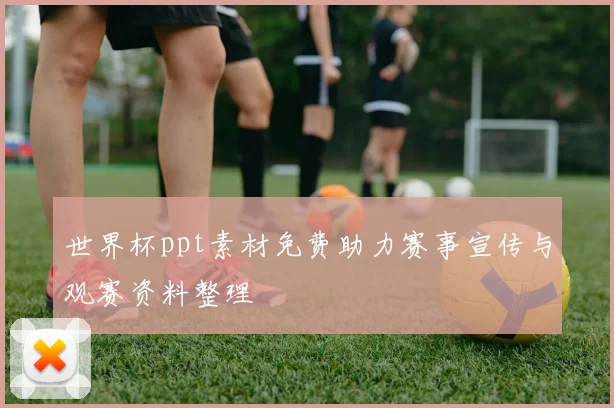 世界杯ppt素材免费助力赛事宣传与观赛资料整理