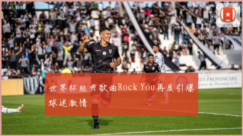 世界杯经典歌曲Rock You再度引爆球迷激情