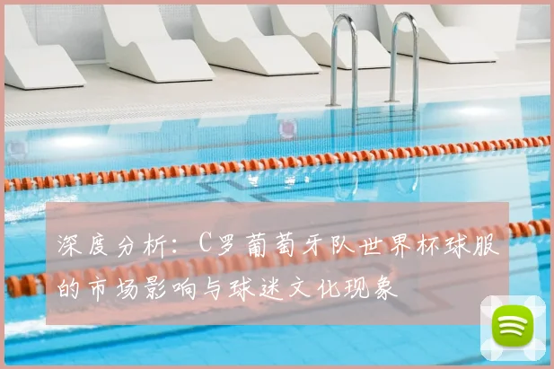 深度分析:C罗葡萄牙队世界杯球服的市场影响与球迷文化现象