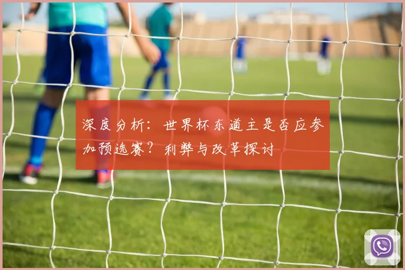 深度分析:世界杯东道主是否应参加预选赛?利弊与改革探讨
