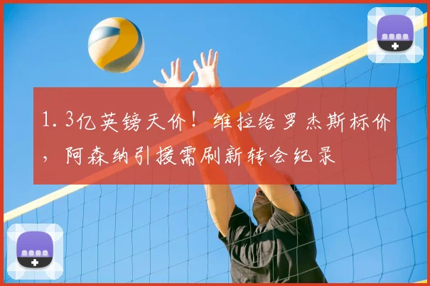 1.3亿英镑天价!维拉给罗杰斯标价,阿森纳引援需刷新转会纪录