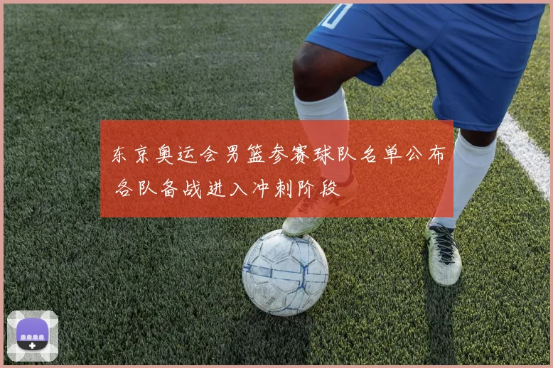 东京奥运会男篮参赛球队名单公布 各队备战进入冲刺阶段