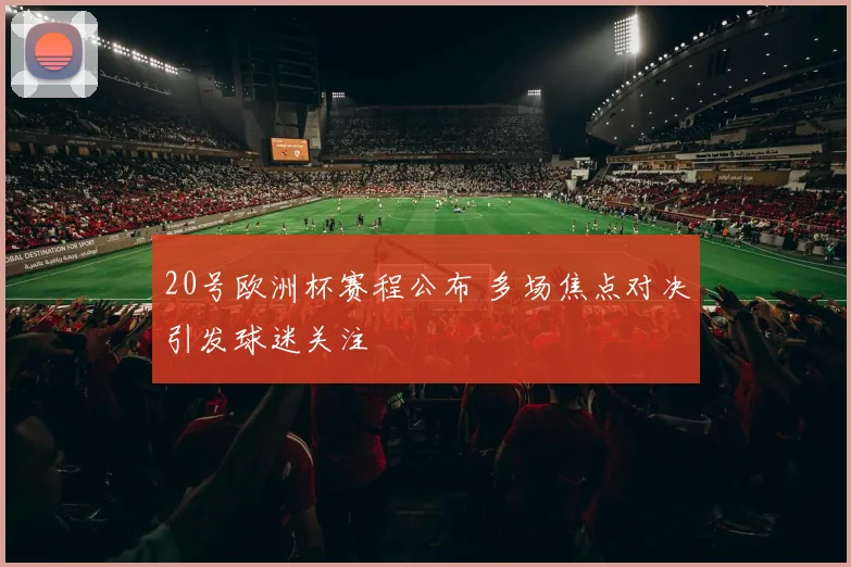 20号欧洲杯赛程公布 多场焦点对决引发球迷关注