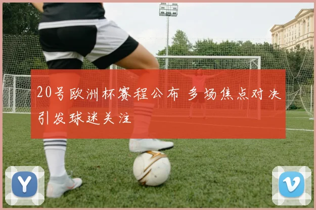 20号欧洲杯赛程公布 多场焦点对决引发球迷关注