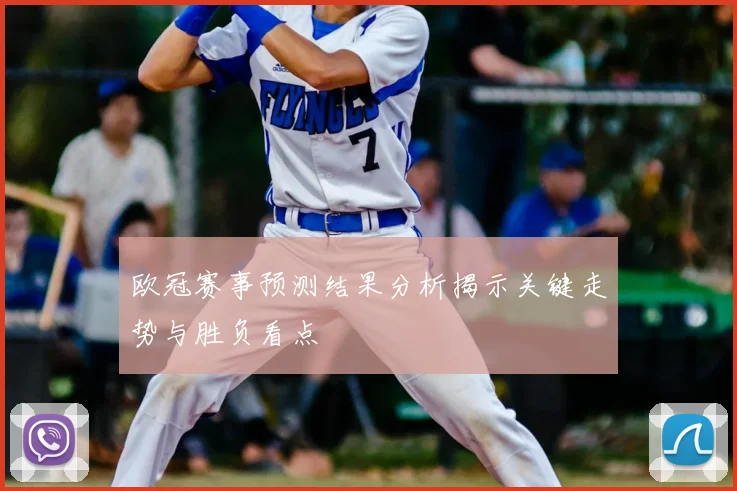 欧冠赛事预测结果分析揭示关键走势与胜负看点
