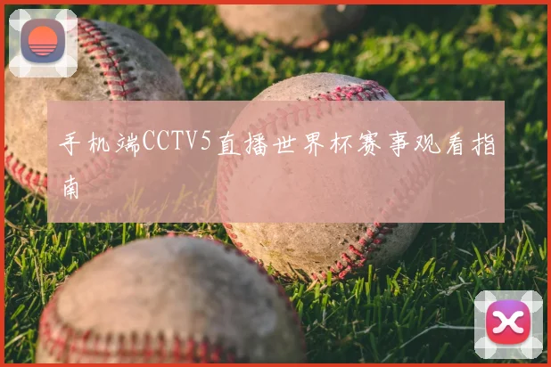 手机端CCTV5直播世界杯赛事观看指南